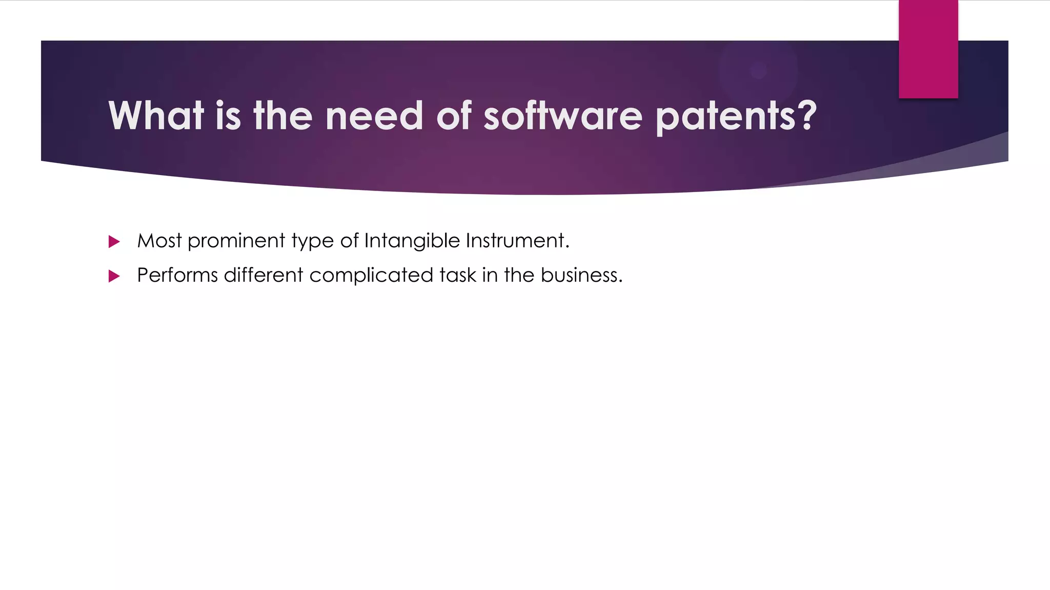 What is the need of software patents?
 Most prominent type of Intangible Instrument.
 Performs different complicated task in the business.
 