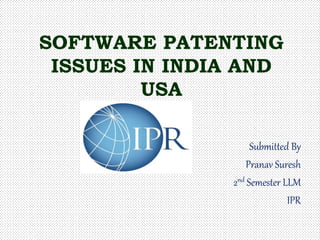 SOFTWARE PATENTING
ISSUES IN INDIA AND
USA
Submitted By
Pranav Suresh
2nd Semester LLM
IPR
 