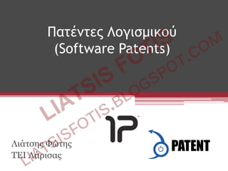 Πατέντες Λογισμικού
        (Software Patents)




Λιάτσης Φώτης
ΤΕΙ Λάρισας
 