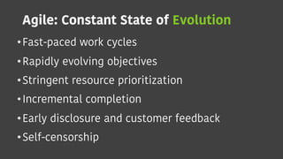 Agile: Constant State of Evolution
•Fast-paced work cycles
•Rapidly evolving objectives
•Stringent resource prioritization
•Incremental completion
•Early disclosure and customer feedback
•Self-censorship
 