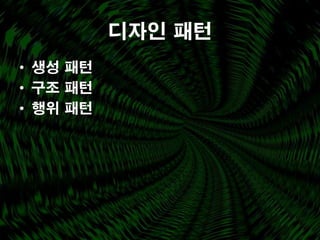 디자인 패턴
• 생성 패턴
• 구조 패턴
• 행위 패턴
 