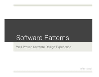 Software Patterns!
Well-Proven Software Design Experience!
ARTEM TABALIN!
 