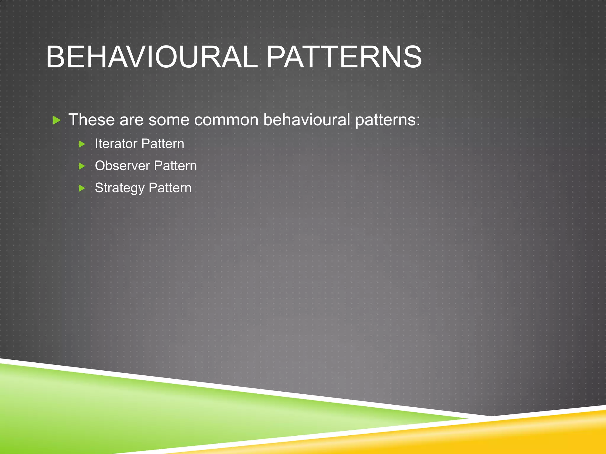 Behavioural PatternsThese are some common behavioural patterns:Iterator PatternObserver PatternStrategy Pattern