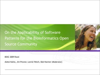On the Applicability of Software Patterns for the Bioinformatics Open Source Community BOSC 2009 Panel Aleksi Kallio, Jim Procter, Lonnie Welch, Bob Hanmer (Moderator)  