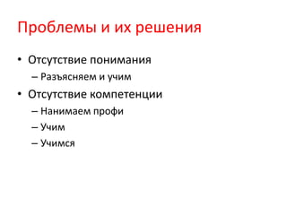 Проблемы и их решенияОтсутствие пониманияРазъясняем и учимОтсутствие компетенцииНанимаем профиУчим Учимся