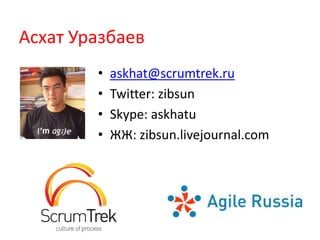 АсхатУразбаевaskhat@scrumtrek.ruTwitter: zibsunSkype: askhatuЖЖ: zibsun.livejournal.com