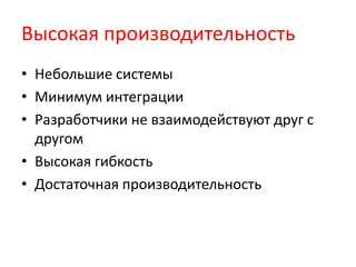 Высокая производительностьНебольшие системыМинимум интеграцииРазработчики не взаимодействуют друг с другомВысокая гибкостьДостаточная производительность
