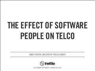 v
JAMES PARTON, DIRECTOR OF TWILIO EUROPE
ALL CONTENT COPYRIGHT (c) TWILIO INC. 2013
THE AFFECT OF SOFTWARE
PEOPLE ON TELCO
 