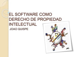 EL SOFTWARE COMO
DERECHO DE PROPIEDAD
INTELECTUAL
JOAO QUISPE
 