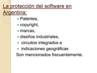 La protección del software en
Argentina:
 Patentes,
 copyright,
 marcas,
 diseños industriales,
 circuitos integrados e
 indicaciones geográficas
Son mencionados frecuentemente.
 
