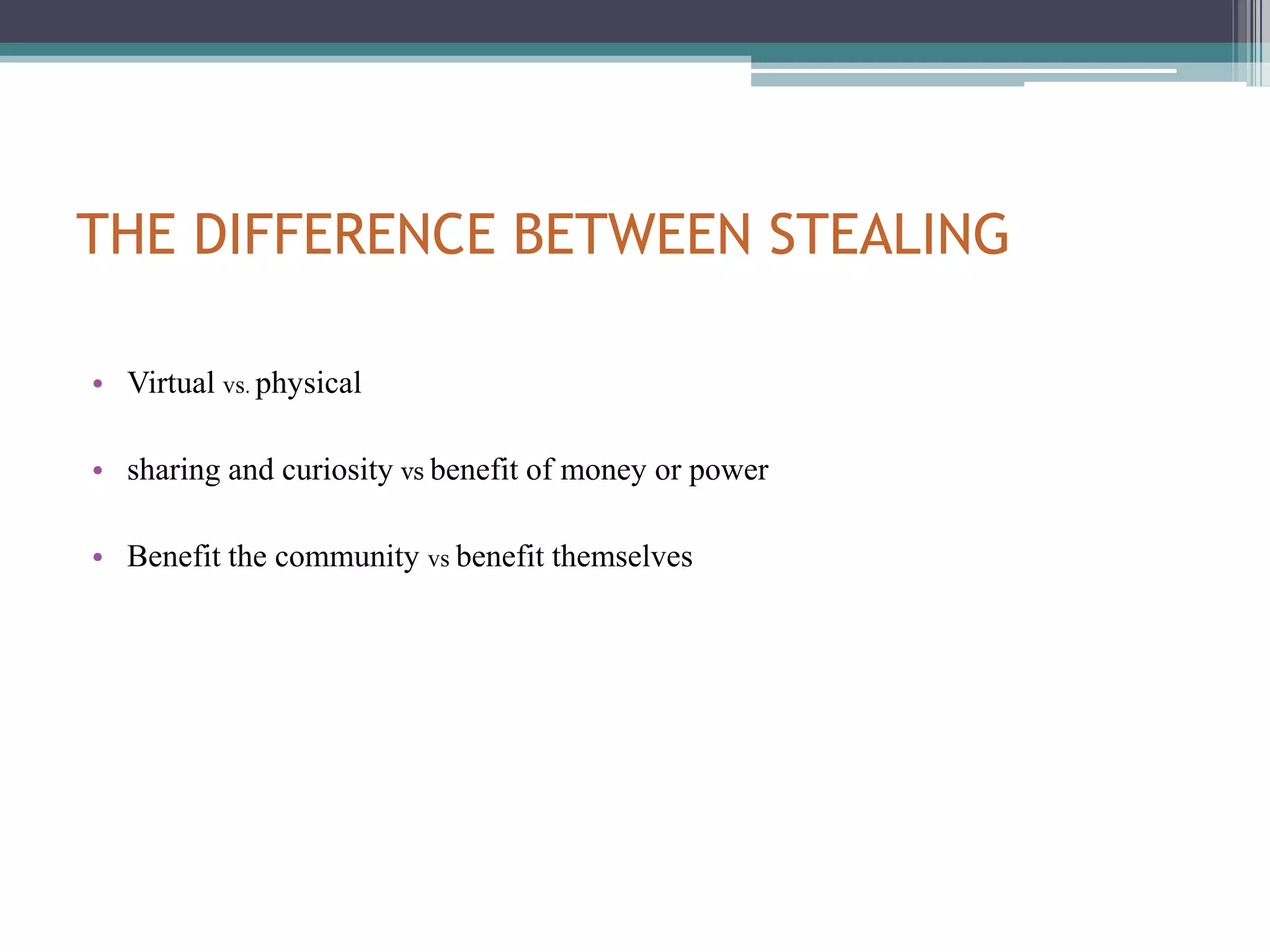 THE DIFFERENCE BETWEEN STEALINGVirtual vs. physical sharing and curiosity vs benefit of money or powerBenefit the community vs benefit themselves