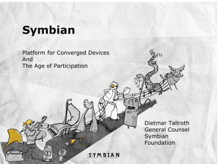 Symbian
Platform for Converged Devices
And
The Age of Participation




                                 Dietmar Tallroth
                                 General Counsel
                                 Symbian
                                 Foundation
 