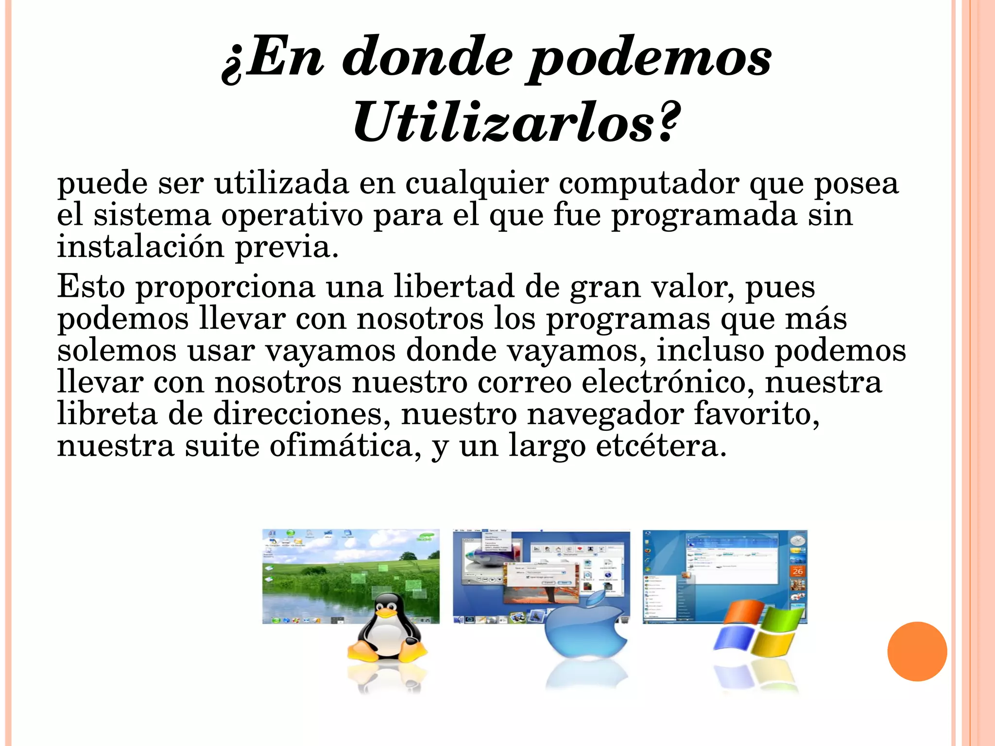 ¿En donde podemos Utilizarlos? puede ser utilizada en cualquier computador que posea el sistema operativo para el que fue programada sin instalación previa. 