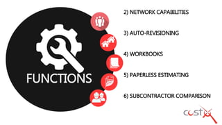 2) NETWORK CAPABILITIES
3) AUTO-REVISIONING
4) WORKBOOKS
5) PAPERLESS ESTIMATING
6) SUBCONTRACTOR COMPARISON
FUNCTIONS
 