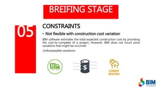BREIFING STAGE
CONSTRAINTS
• Not flexible with construction cost variation
BIM software estimates the total expected construction cost by providing
the cost-to-complete of a project. However, BIM does not count price
variations that might be occurred.
Unforeseeable variations:
05
 
