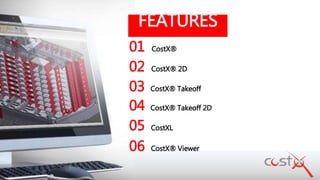 FEATURES
01 CostX®
02 CostX® 2D
03 CostX® Takeoff
04 CostX® Takeoff 2D
05 CostXL
06 CostX® Viewer
 