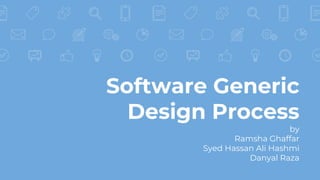 Software Generic
Design Process
by
Ramsha Ghaffar
Syed Hassan Ali Hashmi
Danyal Raza
 