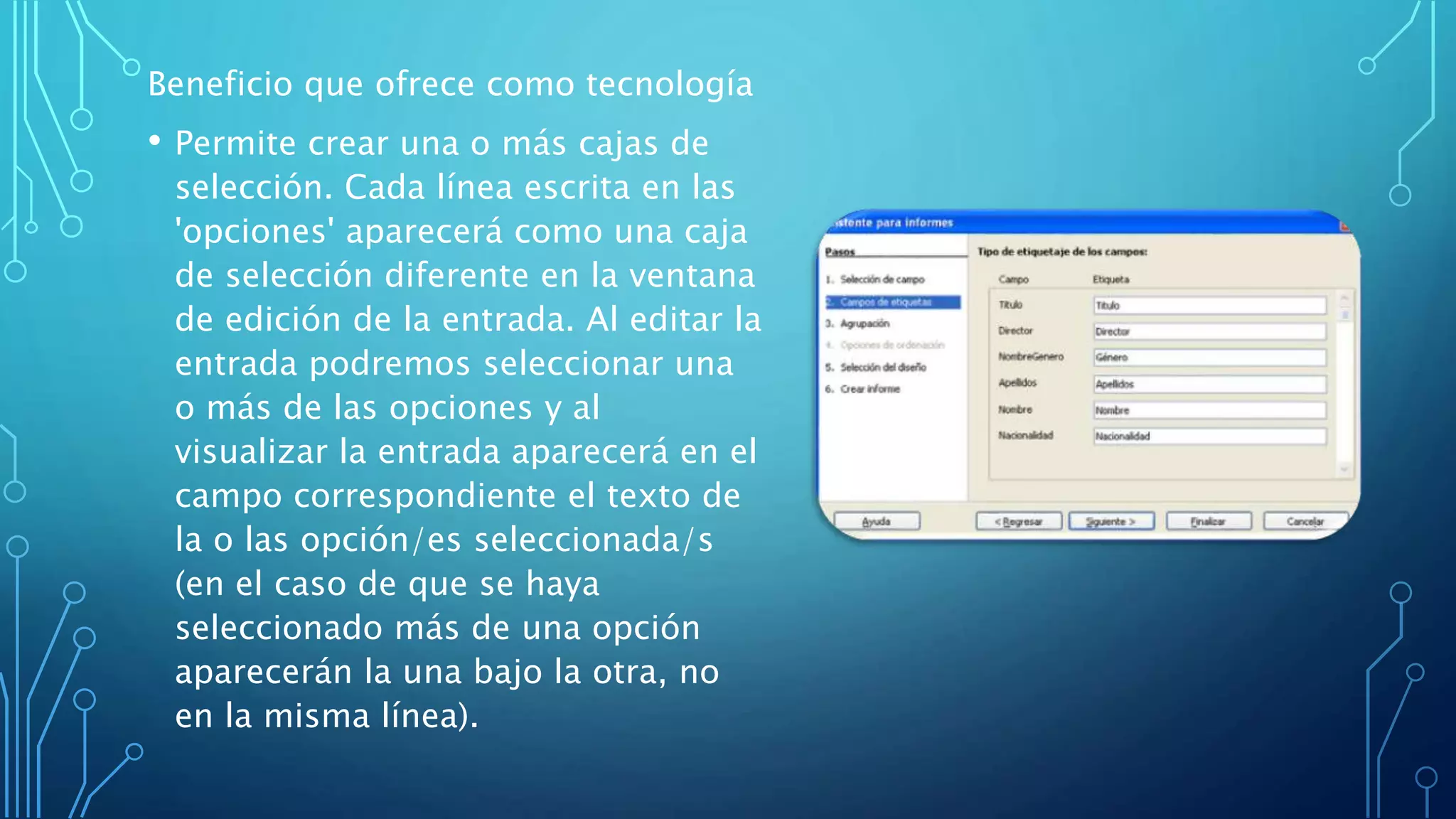 Beneficio que ofrece como tecnología
• Permite crear una o más cajas de
selección. Cada línea escrita en las
'opciones' aparecerá como una caja
de selección diferente en la ventana
de edición de la entrada. Al editar la
entrada podremos seleccionar una
o más de las opciones y al
visualizar la entrada aparecerá en el
campo correspondiente el texto de
la o las opción/es seleccionada/s
(en el caso de que se haya
seleccionado más de una opción
aparecerán la una bajo la otra, no
en la misma línea).
 