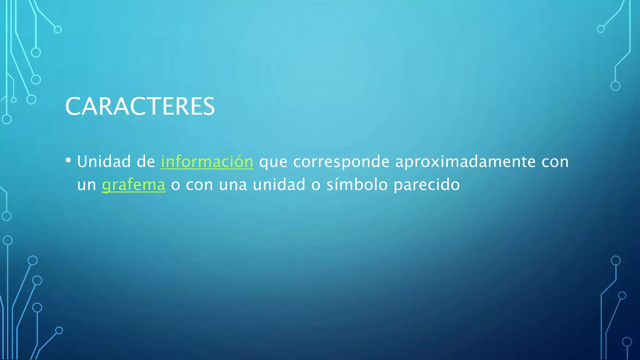 CARACTERES
• Unidad de información que corresponde aproximadamente con
un grafema o con una unidad o símbolo parecido
 