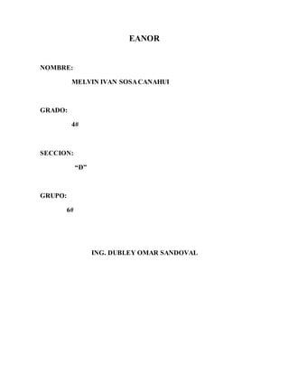 EANOR
NOMBRE:
MELVIN IVAN SOSACANAHUI
GRADO:
4#
SECCION:
“D”
GRUPO:
6#
ING. DUBLEY OMAR SANDOVAL
 