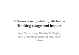 So#ware	
  reward,	
  cita.on,	
  	
  a0ribu.on	
  
   Tracking	
  usage	
  and	
  impact	
  
   Neil	
  Chue	
  Hong,	
  Alberto	
  Di	
  Meglio,	
  
   Josh	
  Greenberg,	
  Juan	
  Lalinde,	
  Kevin	
  
                     Jorissen	
  
 