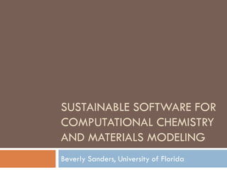 SUSTAINABLE SOFTWARE FOR
COMPUTATIONAL CHEMISTRY
AND MATERIALS MODELING
Beverly Sanders, University of Florida
 