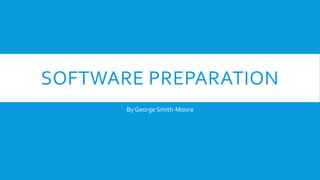 SOFTWARE PREPARATION
By George Smith-Moore
 