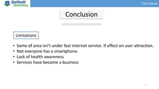 Title-Defense
Conclusion
Limitations
• Some of area isn’t under fast internet service. If effect on user attraction.
• Not everyone has a smartphone.
• Lack of health awareness
• Services have become a business
17
 