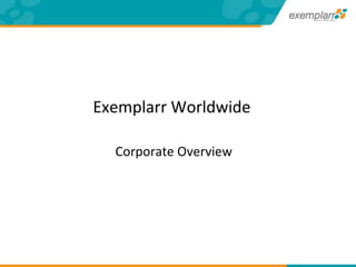 Exemplarr Worldwide     Corporate Overview 
