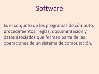 Software

Es el conjunto de los programas de cómputo,
procedimientos, reglas, documentación y
datos asociados que forman parte de las
operaciones de un sistema de computación.
 