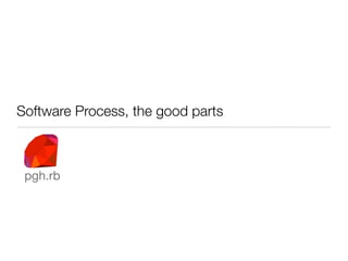 Software Process, the good parts



 pgh.rb
 