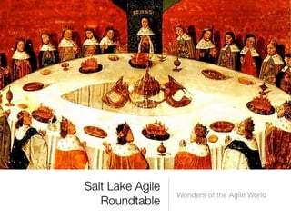 Salt Lake Agile
                  Wonders of the Agile World
   Roundtable
 