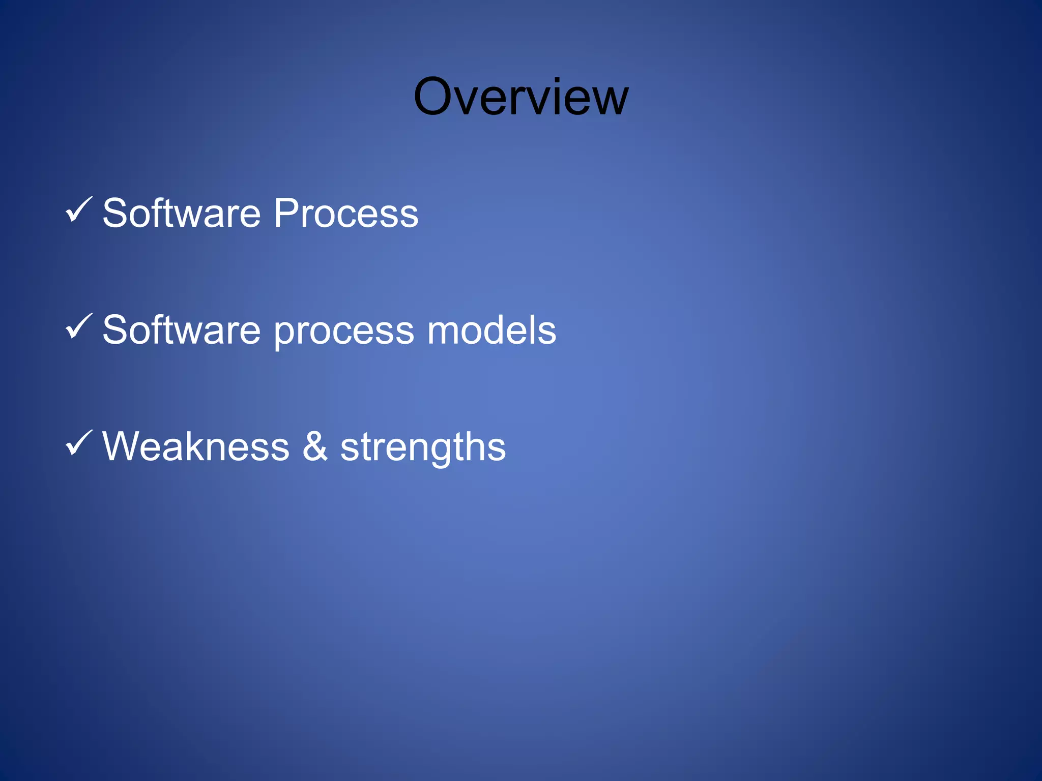 Overview
 Software Process
 Software process models
 Weakness & strengths
 