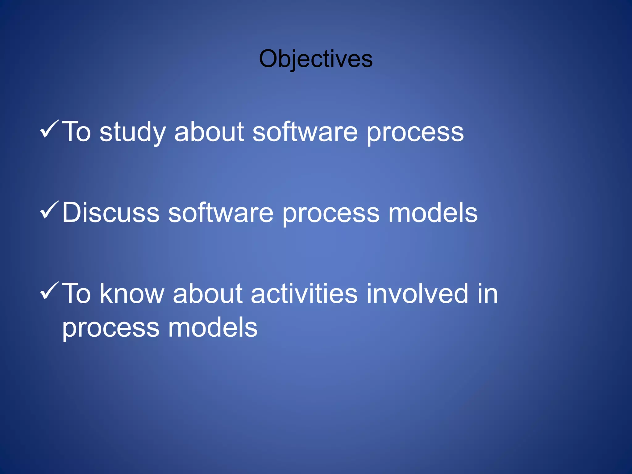 Objectives
To study about software process
Discuss software process models
To know about activities involved in
process models
 