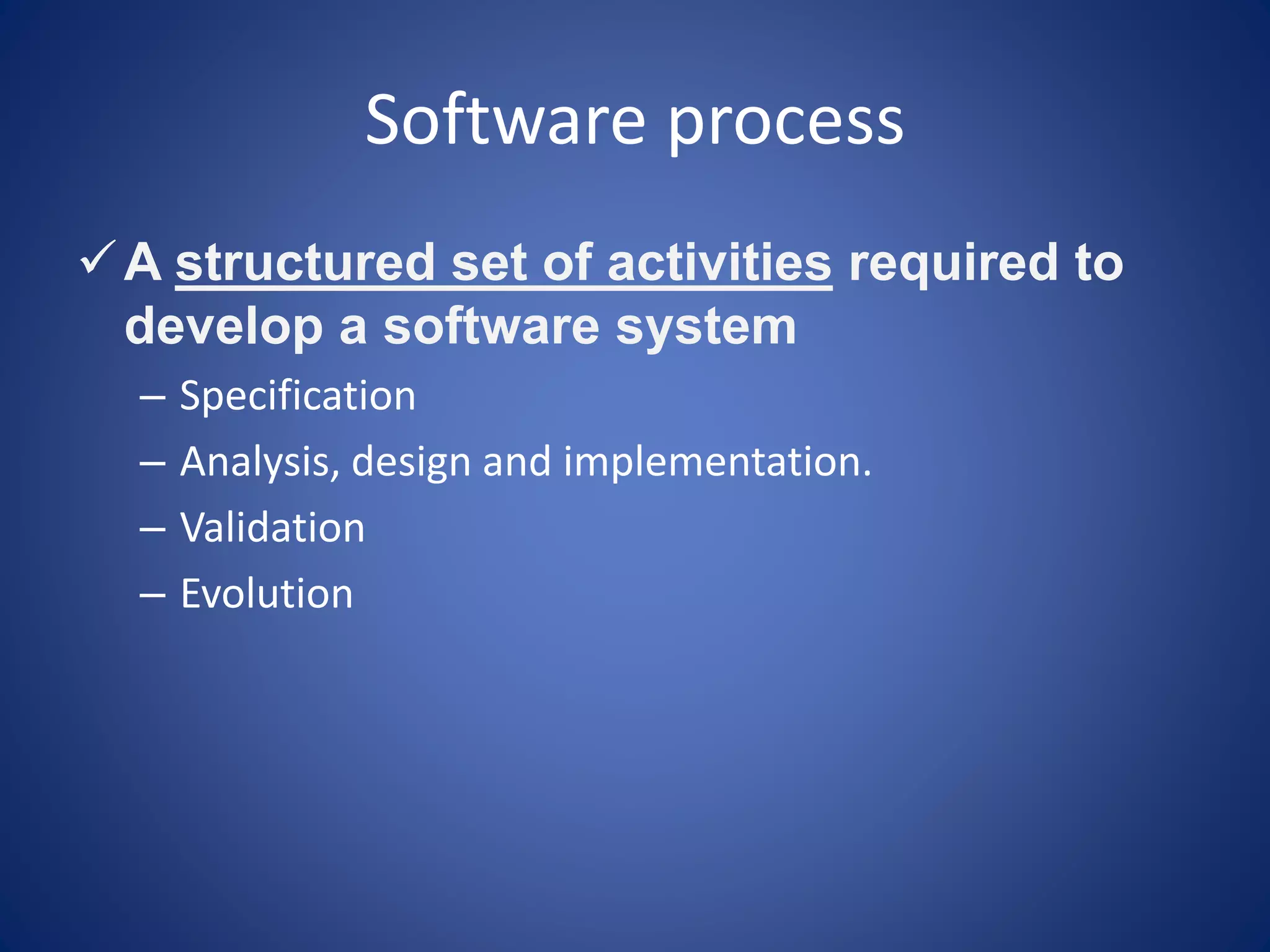 Software process
A structured set of activities required to
develop a software system
– Specification
– Analysis, design and implementation.
– Validation
– Evolution
 