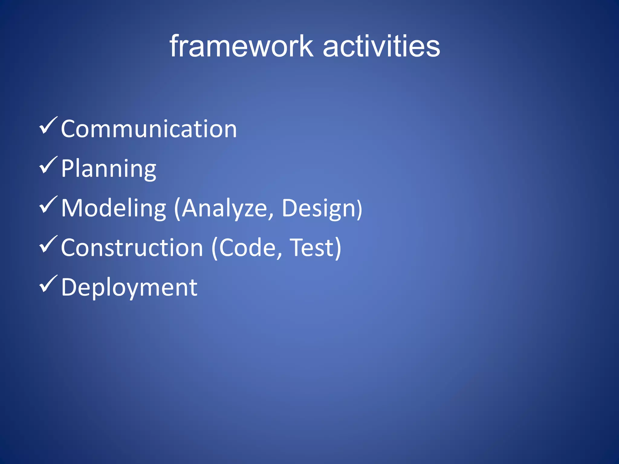 framework activities
Communication
Planning
Modeling (Analyze, Design)
Construction (Code, Test)
Deployment
 