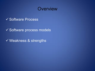Overview
 Software Process
 Software process models
 Weakness & strengths
 