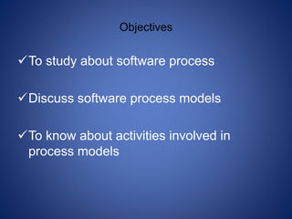 Objectives
To study about software process
Discuss software process models
To know about activities involved in
process models
 