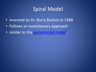 Spiral Model
• Invented by Dr. Barry Boehm in 1988
• Follows an evolutionary approach
• similar to the incremental model,
 