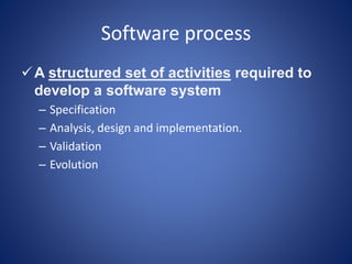 Software process
A structured set of activities required to
develop a software system
– Specification
– Analysis, design and implementation.
– Validation
– Evolution
 