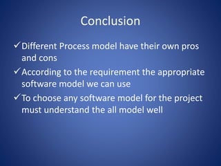 Conclusion
Different Process model have their own pros
and cons
According to the requirement the appropriate
software model we can use
To choose any software model for the project
must understand the all model well
 