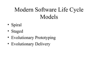 Modern Software Life Cycle
Models
• Spiral
• Staged
• Evolutionary Prototyping
• Evolutionary Delivery
 
