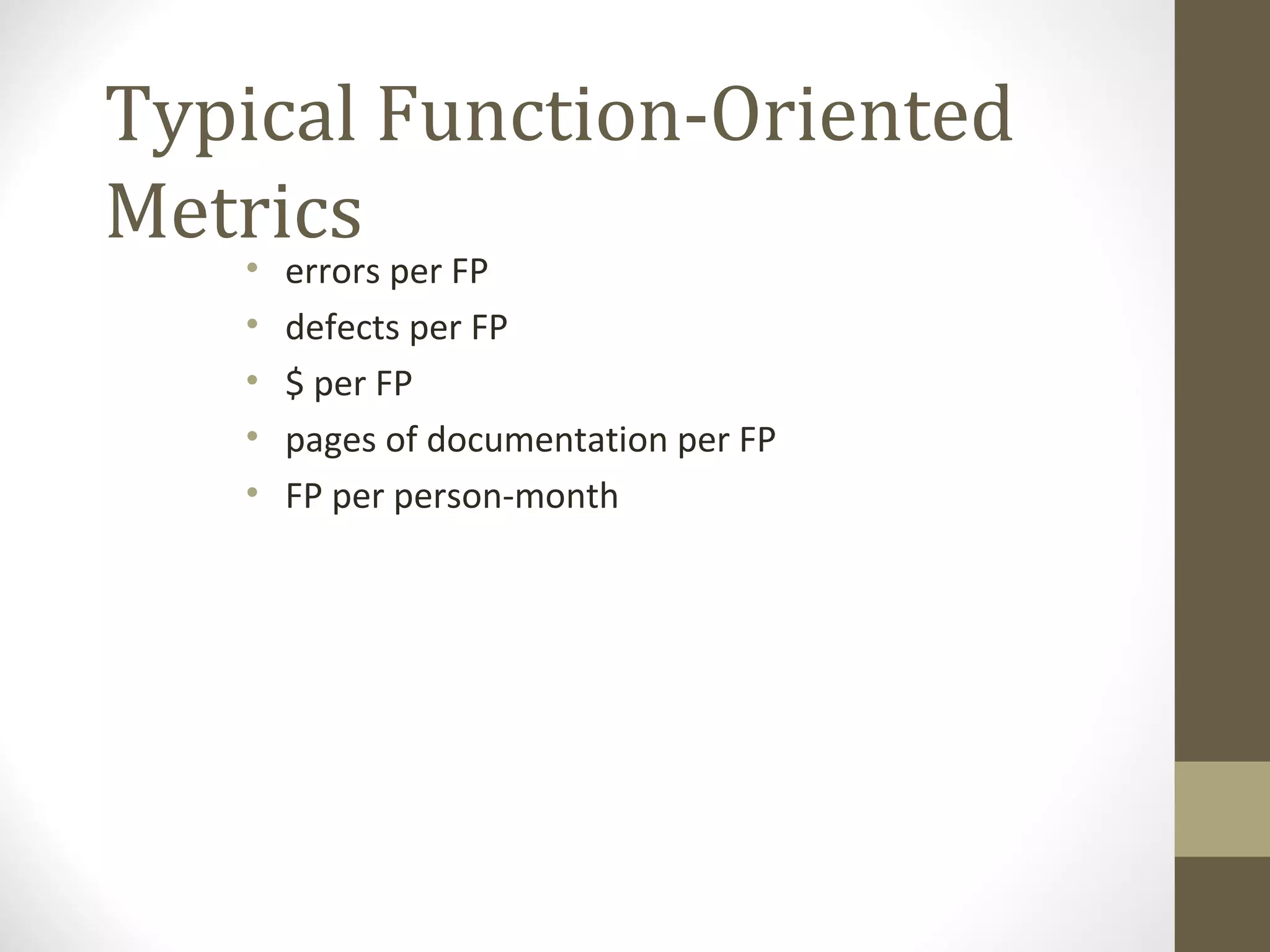 Typical Function-Oriented
Metrics
• errors per FP
• defects per FP
• $ per FP
• pages of documentation per FP
• FP per person-month
 