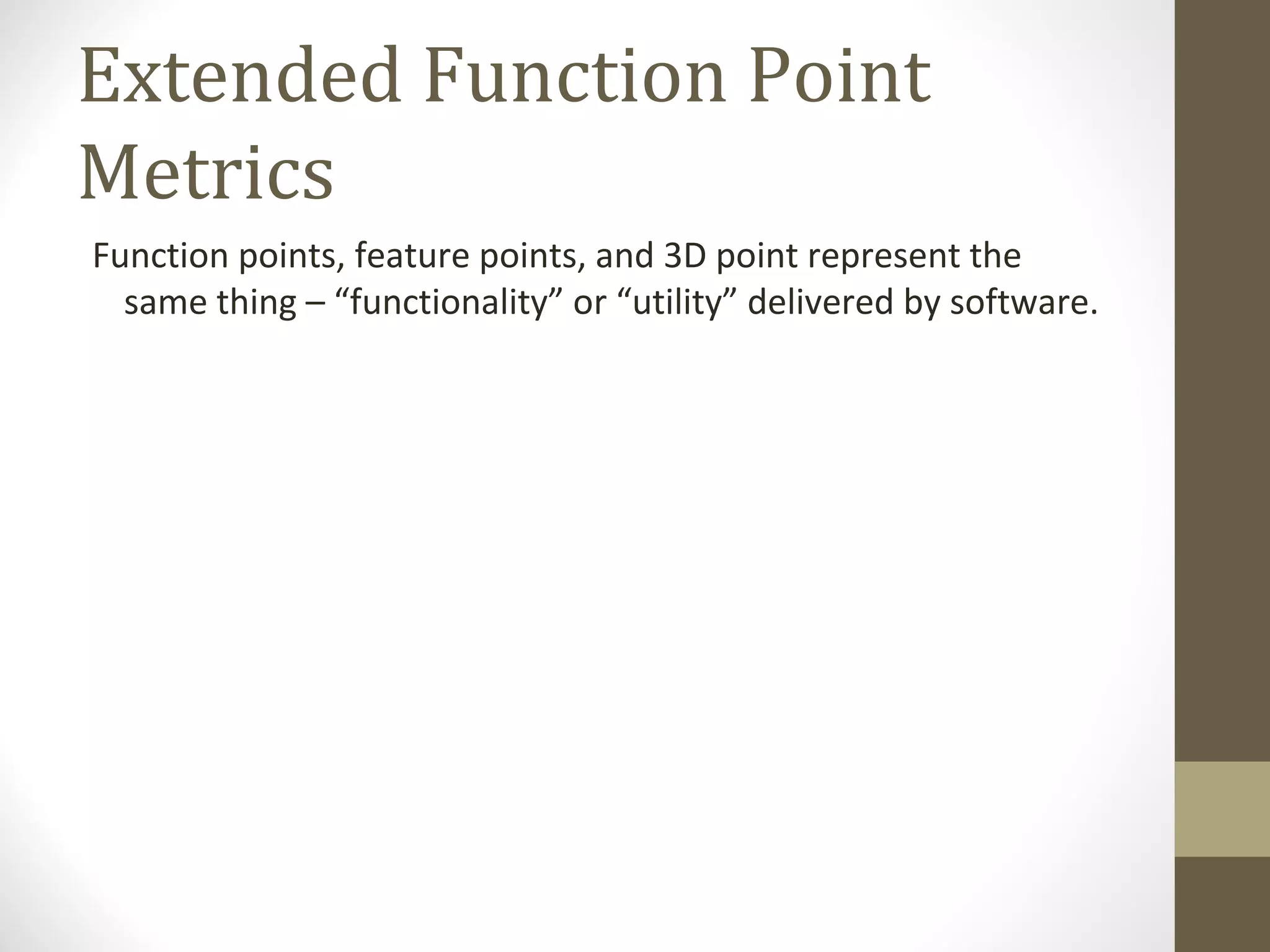 Extended Function Point
Metrics
Function points, feature points, and 3D point represent the
same thing – “functionality” or “utility” delivered by software.
 