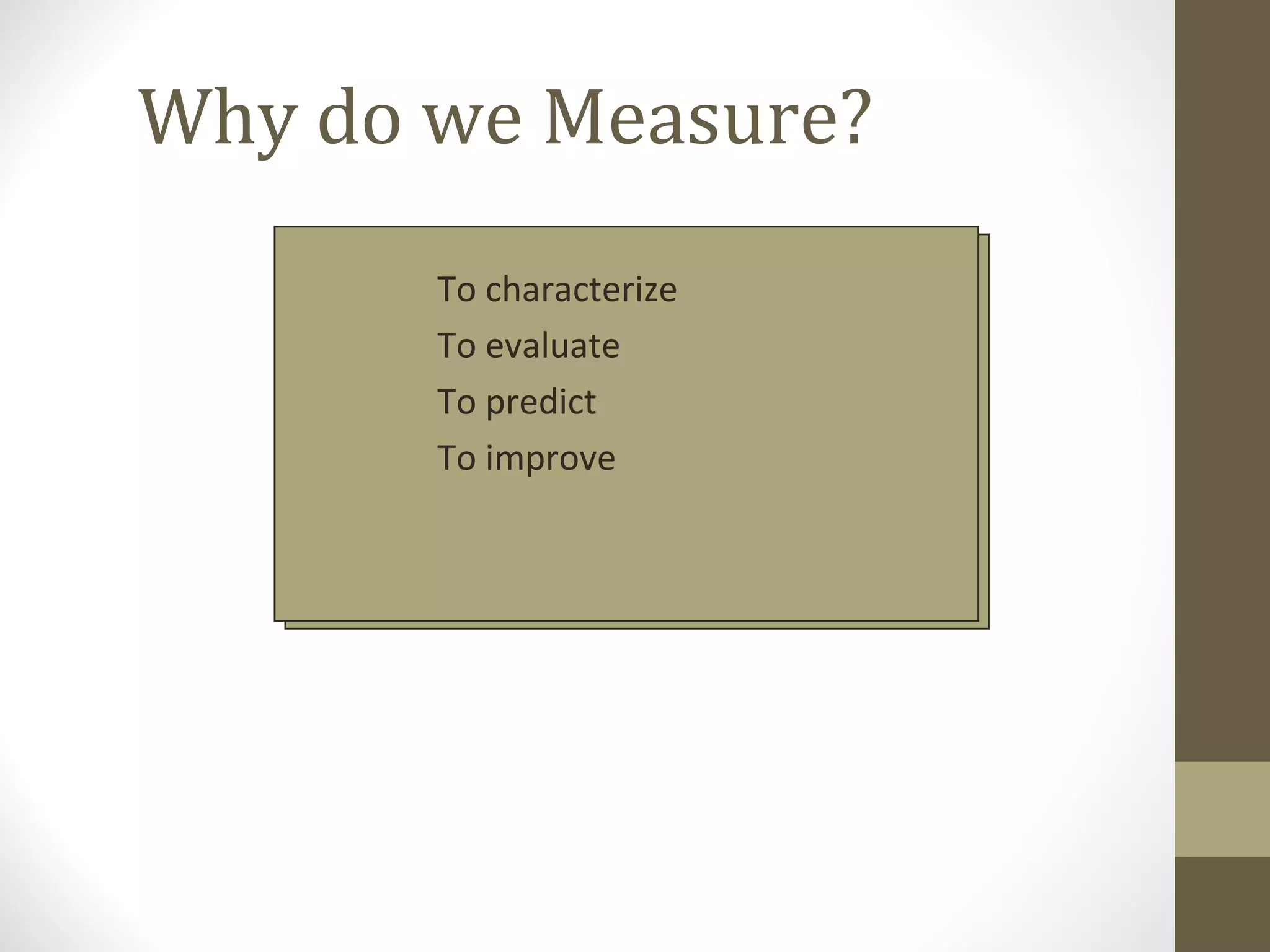 Why do we Measure?
• To characterize
• To evaluate
• To predict
• To improve
 