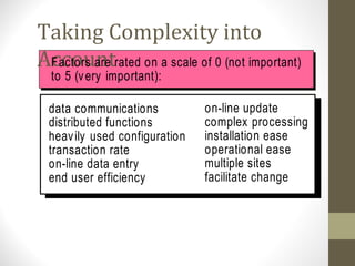 Taking Complexity into
AccountFactors are rated on a scale of 0 (not important)
to 5 (very important):
data communications
distributed functions
heavily used configuration
transaction rate
on-line data entry
end user efficiency
on-line update
complex processing
installation ease
operational ease
multiple sites
facilitate change
 