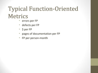 Typical Function-Oriented
Metrics
• errors per FP
• defects per FP
• $ per FP
• pages of documentation per FP
• FP per person-month
 