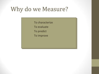 Why do we Measure?
• To characterize
• To evaluate
• To predict
• To improve
 