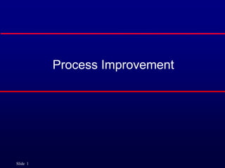Slide 1
Process Improvement
 