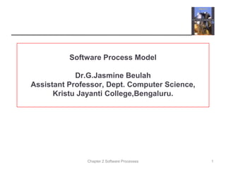 Chapter 2 Software Processes
Software Process Model
Dr.G.Jasmine Beulah
Assistant Professor, Dept. Computer Science,
Kristu Jayanti College,Bengaluru.
1
 